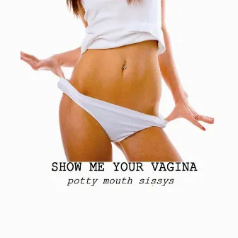 Show Me Your Vagina by Potty Mouth Sissys