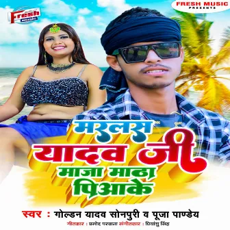 Marlas Yadav Ji Maza Matha Piyake by Golden Yadav Sonpuri