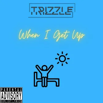 When I Get Up by Trizzle