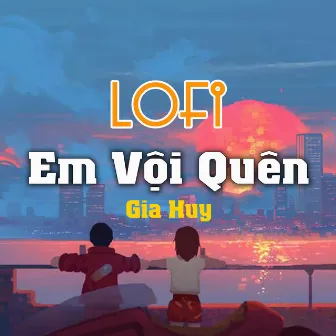 Em Vội Quên (Lofi) by TK Entertainment