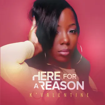 HERE FOR A REASON by K’Valentine