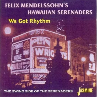 We Got Rhythm - The Swing Side of the Serenaders by Felix Mendelssohn's Hawaiian Serenaders