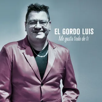 Me Gusta Todo de Ti by El Gordo Luis