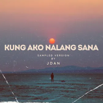 Kung Ako Nalang Sana (Sampled Version) by Jdan