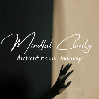 Mindful Clarity: Ambient Focus Journeys by Calm Focus