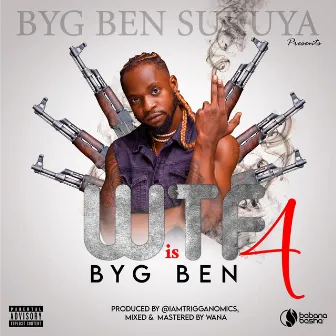 W.T.F is Byg Ben 4 by Byg Ben Sukuya