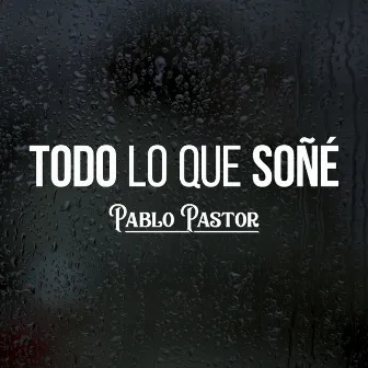 Todo Lo Que Soñe by Pablo Pastor