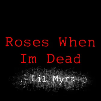 Roses When I'm Dead by Lil Myra