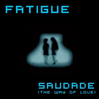 Saudade (The Way Of Love) by Fatigue