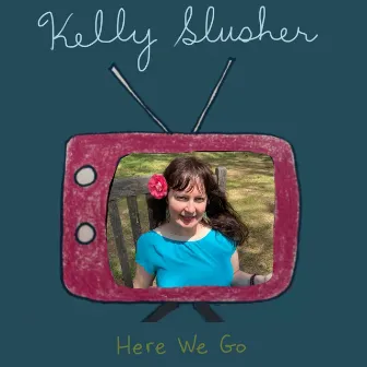 Here We Go by Kelly Slusher