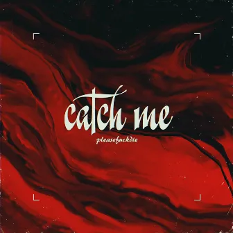 Catch Me by pleasefuckdie