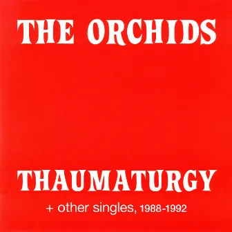 Thaumaturgy and other singles, 1988-1992 by The Orchids