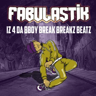 Iz 4 Da B-Boy Break Breakz Beatz by Fabulastik