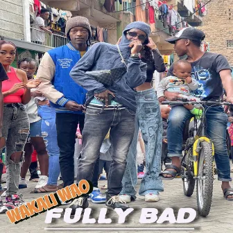 Fully Bad by Wakali Wao