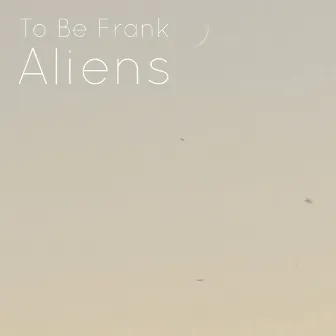 Aliens by To Be Frank