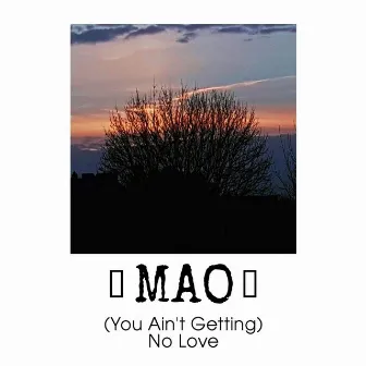 (U Ain't Getting) No Love by Mao