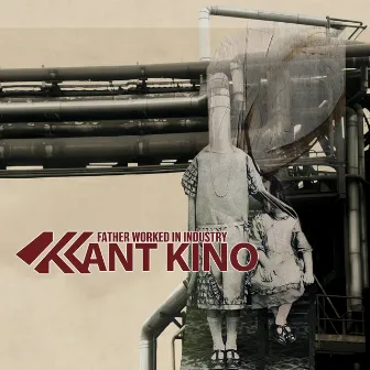 Father Worked in Industry (Bonus Tracks Version) by Kant Kino