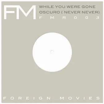 While you Were Gone / Oscuro (Never, Never) by Foreign Movies