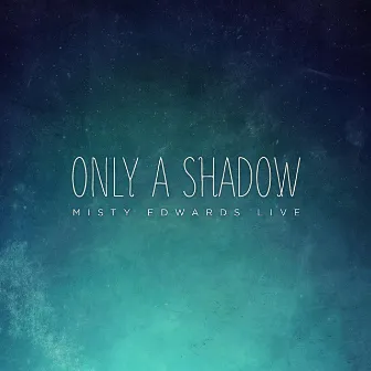 Only a Shadow (Live) by Misty Edwards