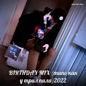 Birthday Mix (типо как у трил пила) 2022 by supreme boy