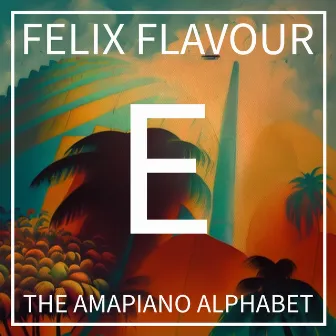 E (The Amapiano Alphabet, Lesson 5) by Felix Flavour