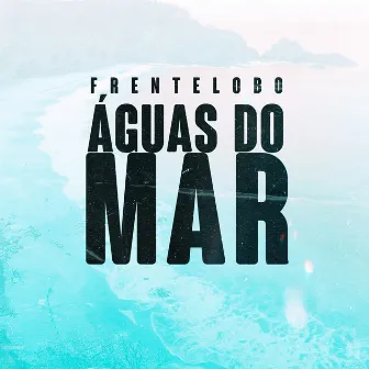 Águas do Mar by Frente Lobo