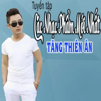 Tuyển Tập Các Nhạc Phẩm Mới Nhất Của Tăng Thiên Ân by Tăng Thiên Ân