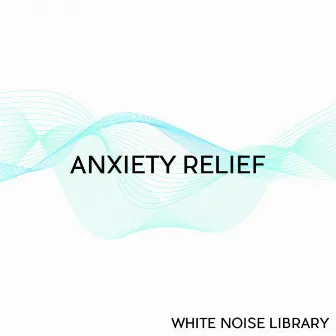 Anxiety Relief by White Noise Library