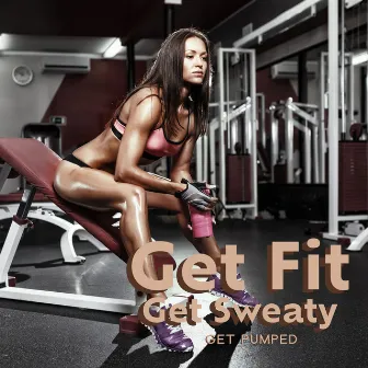 Get Fit, Get Sweaty, Get Pumped: Gym Motivational Music by DJ EDM Workout