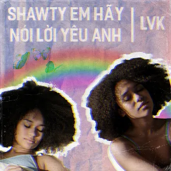 Shawty Em Hãy Nói Lời Yêu Anh by LVK