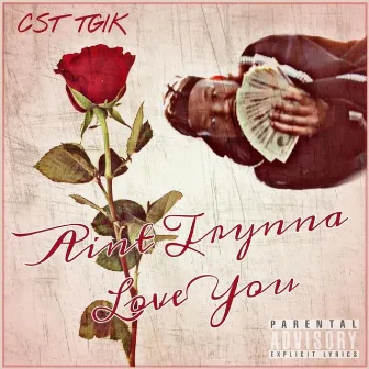 Ain't Trynna Love You by Cst Tgik