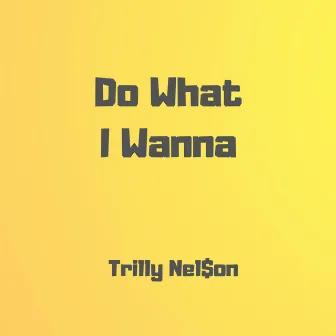 Do What I Wanna by Trilly Nel$on