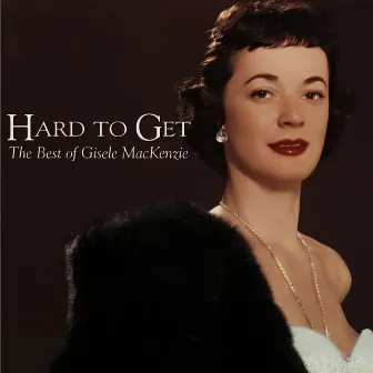 Hard to Get - The Best of Gisele Mackenzie by Gisele MacKenzie