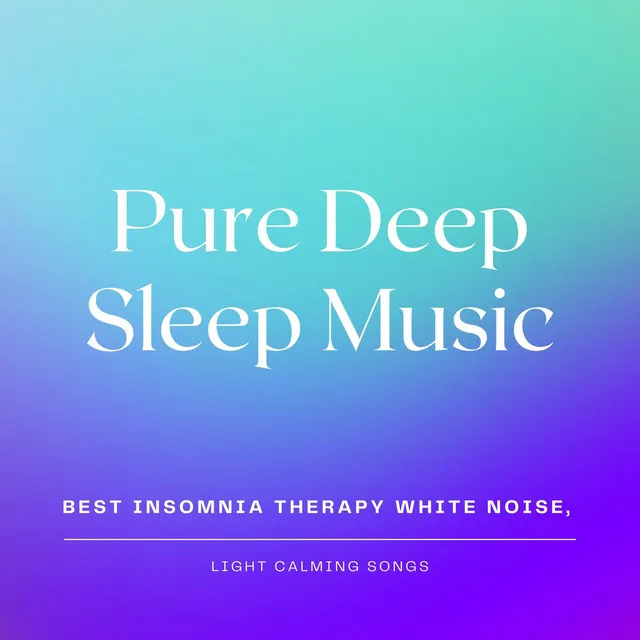 Pure Deep Sleep Music: Best Insomnia Therapy White Noise, Light Calming Songs