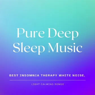 Pure Deep Sleep Music: Best Insomnia Therapy White Noise, Light Calming Songs by All Night Long