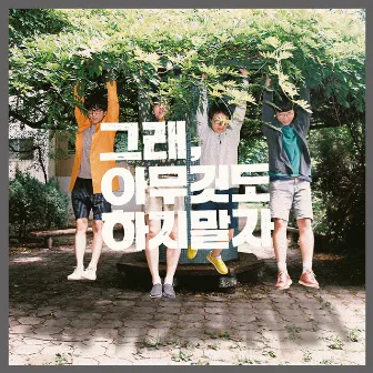 그래, 아무것도 하지 말자 Let's Do Nothing by The Freaks