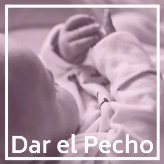 Dar el Pecho: Música para Diferentes Técnicas y Posiciones para Amamantar by Milagro de la Vida