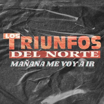 Mañana Me Voy A Ir by Los Triunfos del Norte