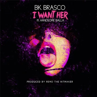 I Want Her (feat. Remo the Hitmaker & Handsome Balla) by BK Brasco