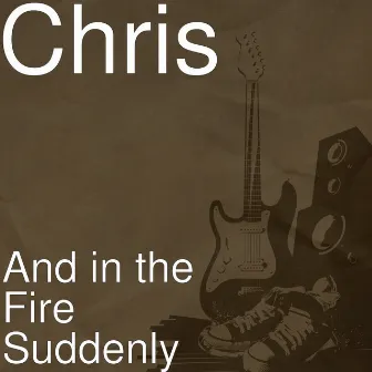 And in the Fire Suddenly by Chris