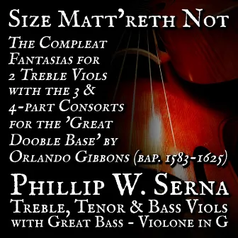 Size Matt​’​reth Not - The Compleat Fantazias for 2 Treble Viols & the 3 & 4​-​part Consorts for the 'Great Dooble Base' by Orlando Gibbons (bap​.​1583​-​1625) by Phillip W. Serna