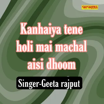 Kanhaiya Tene Hori Mai Machai Aisi Dhoom by Geeta Rajput