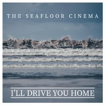 I'll Drive You Home by The Seafloor Cinema