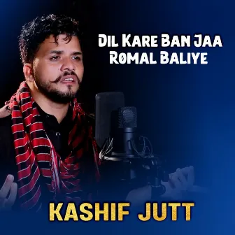 Dil Kare Ban Jaa Romal Baliye by Kashif Jutt