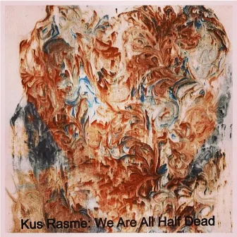 We Are All Half Dead by Kus Rasme