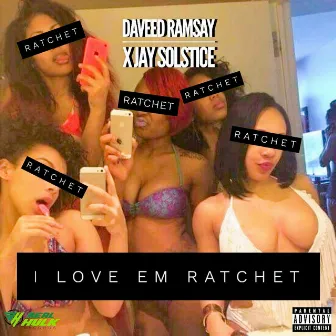 I Love Em Ratchet by Daveed Ramsay