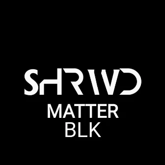 Blk Matter by SHRWD