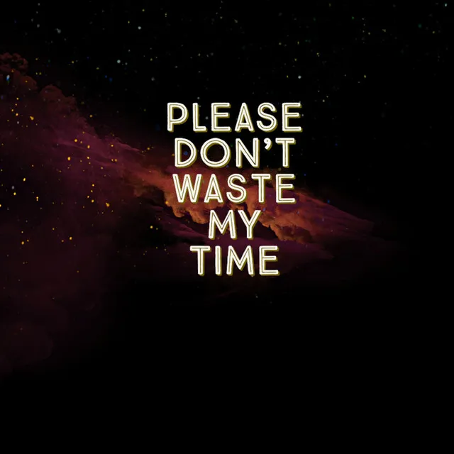 Please Dont Waste My Time