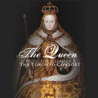 The Toronto Consort: The Queen: Music For Elizabeth by The Toronto Consort