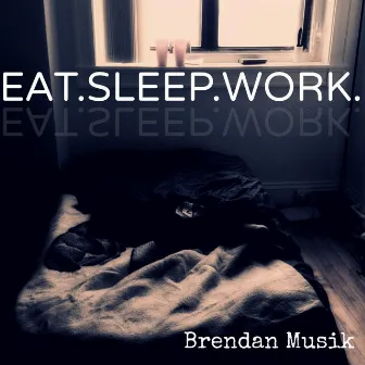 Eat.Sleep.Work by Brendan Musik